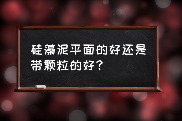 硅藻泥有平面的吗 硅藻泥平面的好还是带颗粒的好？