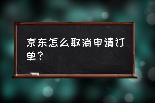 京东手机预约后怎么取消订单 京东怎么取消申请订单？