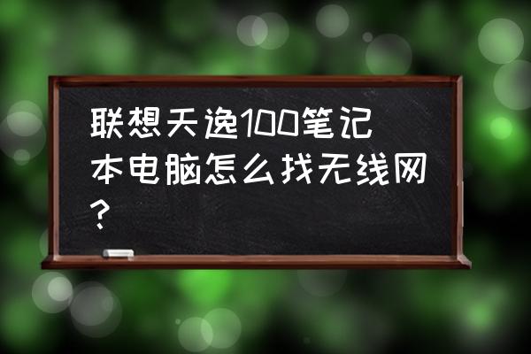 天逸笔记本电脑怎么连接无线网 联想天逸100笔记本电脑怎么找无线网？