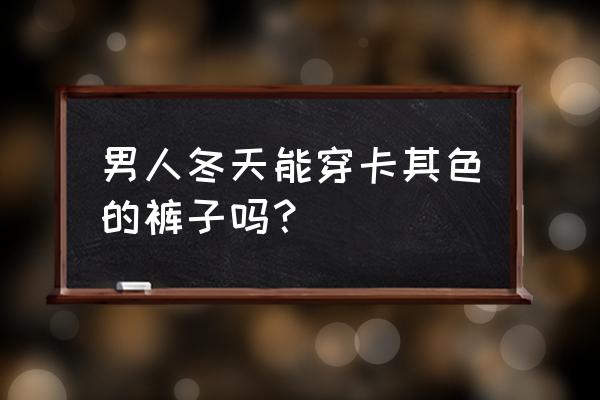 男生秋冬季应该穿什么裤子 男人冬天能穿卡其色的裤子吗？