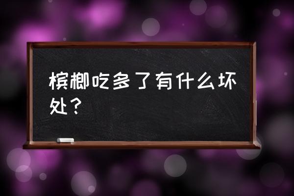 嚼槟榔对身体有什么危害 槟榔吃多了有什么坏处？