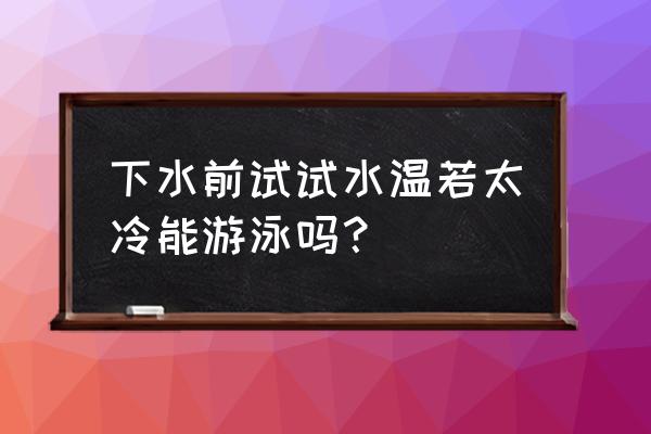 游泳池放水时能游泳吗 下水前试试水温若太冷能游泳吗？