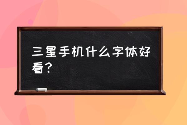 三星手机哪个字体好看 三星手机什么字体好看？