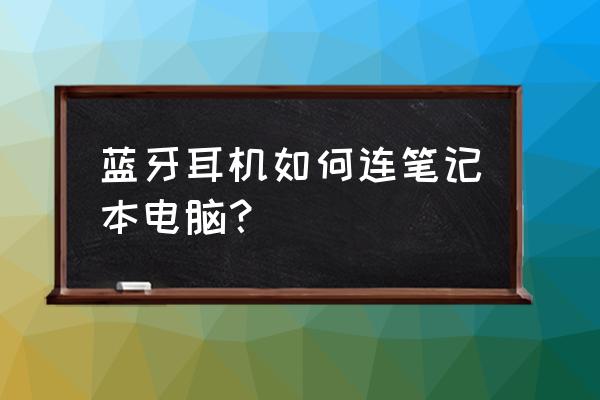 无线耳麦怎么连接笔记本电脑 蓝牙耳机如何连笔记本电脑？