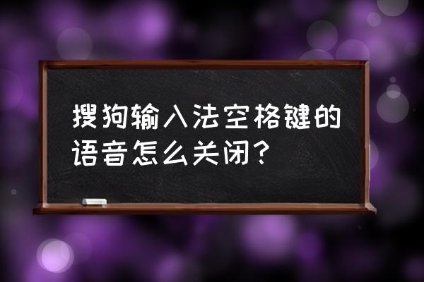 手机搜狗输入法如何取消按键音 搜狗输入法空格键的语音怎么关闭？