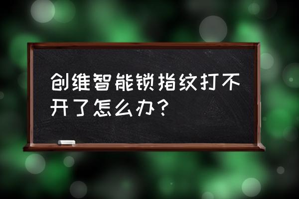 创维智能锁是不是贴牌 创维智能锁指纹打不开了怎么办？