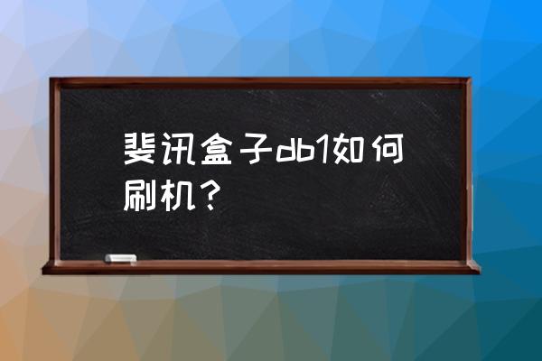 斐讯电视盒子怎么玩 斐讯盒子db1如何刷机？