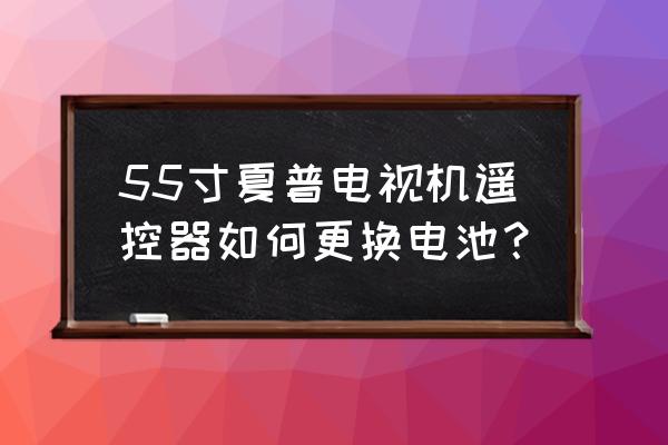 夏普电视的遥控器怎么打开换电池 55寸夏普电视机遥控器如何更换电池？