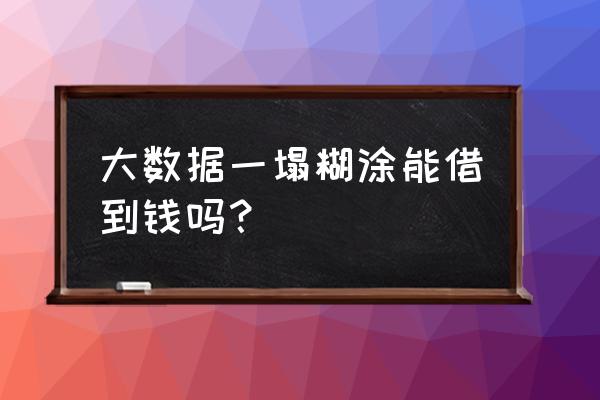 借款大数据不过怎么办 大数据一塌糊涂能借到钱吗？