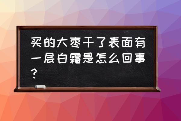 红枣白色粉末怎么处理 买的大枣干了表面有一层白霜是怎么回事？