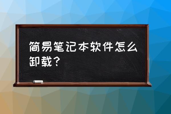 怎样删除笔记本电脑的应用程序 简易笔记本软件怎么卸载？