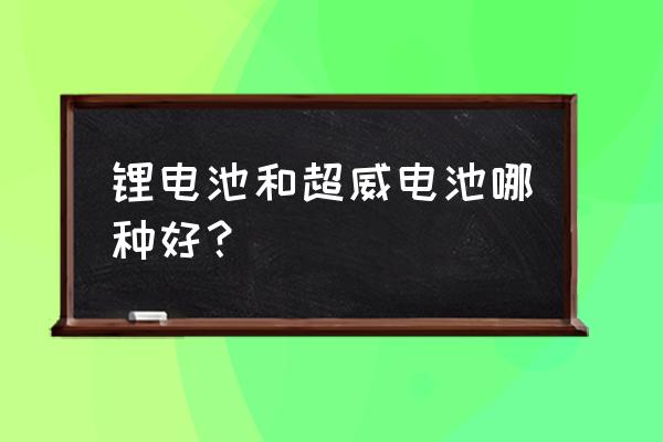 超威创元和新能锂电池哪个好 锂电池和超威电池哪种好？