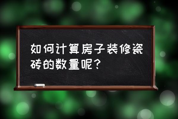 瓷砖如何计算瓷砖铺贴数量 如何计算房子装修瓷砖的数量呢？