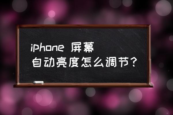 苹果手机如何设置自动调节亮度 iphone 屏幕自动亮度怎么调节？