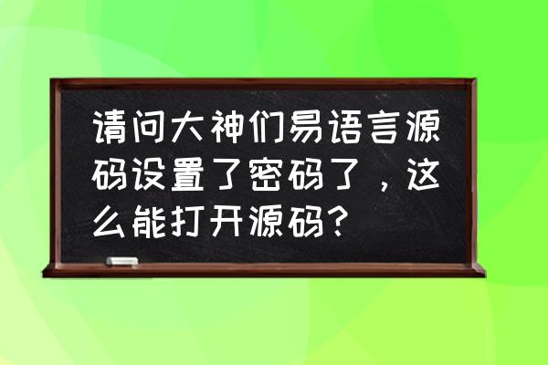 怎么用易语言打开程序代码 请问大神们易语言源码设置了密码了，这么能打开源码？