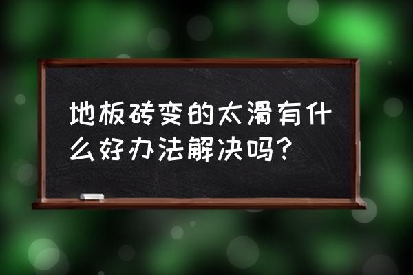 地板砖比较滑怎么处置 地板砖变的太滑有什么好办法解决吗？