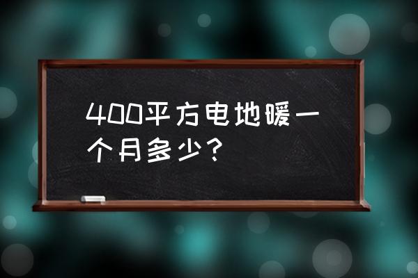 加热电缆地暖一个月大概多少费用 400平方电地暖一个月多少？