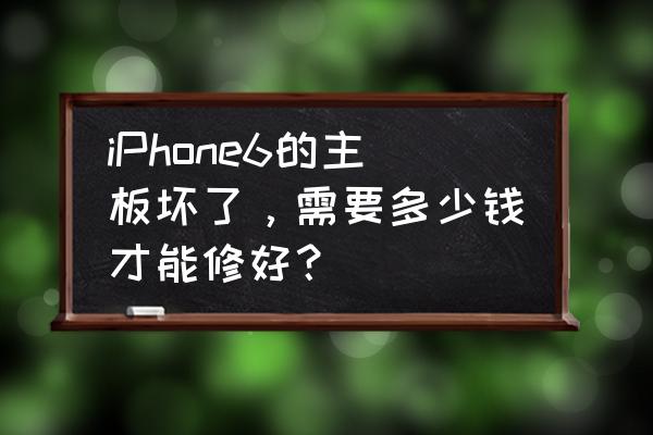 苹果6可以更换主板吗 iPhone6的主板坏了，需要多少钱才能修好？