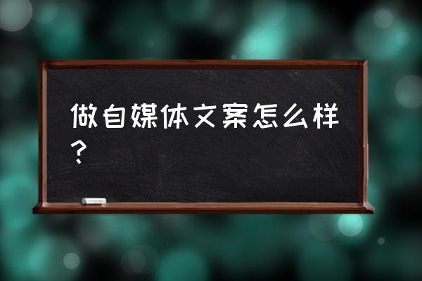 如何看待如今的新媒体做文案 做自媒体文案怎么样？