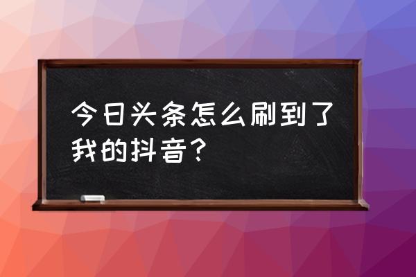 今日头条怎么看自己的抖音 今日头条怎么刷到了我的抖音？