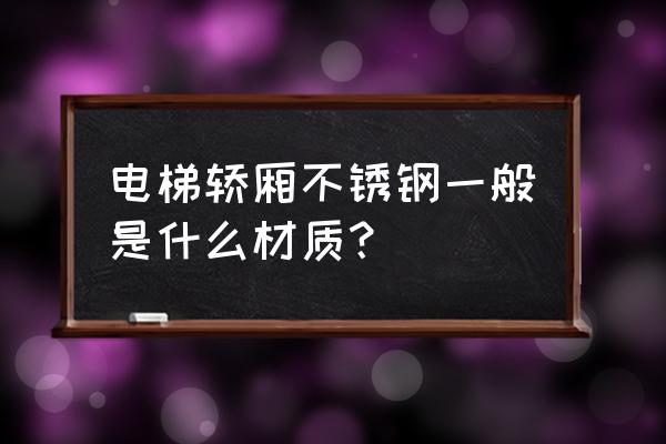 高铁一般用什么不锈钢站电挮 电梯轿厢不锈钢一般是什么材质？