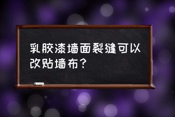 开裂的墙面上能贴墙布吗 乳胶漆墙面裂缝可以改贴墙布？