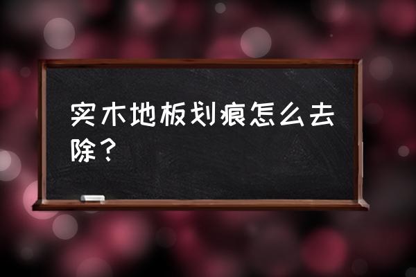 如何修复木地板划痕 实木地板划痕怎么去除？