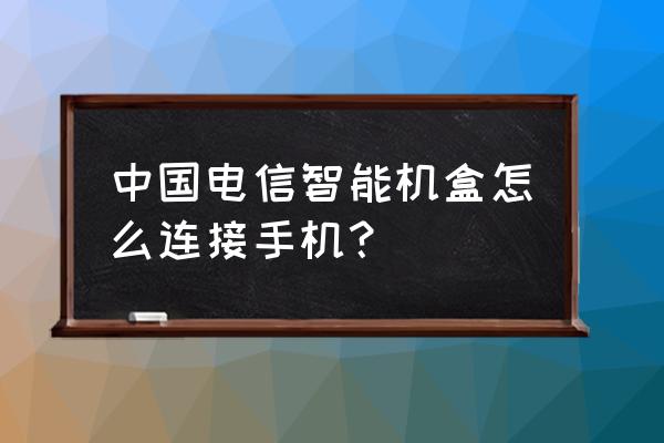 电信机顶盒能连入手机吗 中国电信智能机盒怎么连接手机？