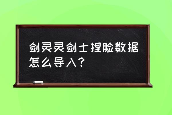 剑灵如何加载捏年数据库 剑灵灵剑士捏脸数据怎么导入？