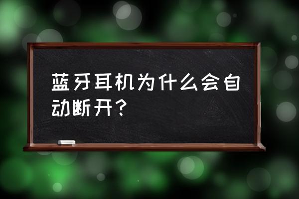 蓝牙耳机为什么总自动断开 蓝牙耳机为什么会自动断开？