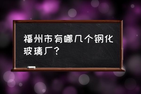 福建玻璃厂质量哪家好 福州市有哪几个钢化玻璃厂？