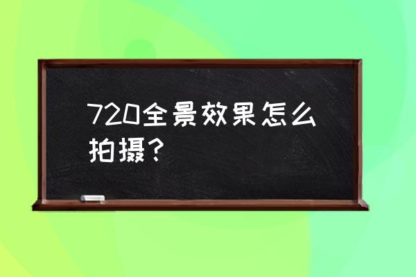 720全景用什么镜头 720全景效果怎么拍摄？