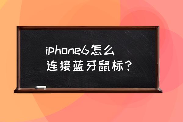 苹果手机蓝牙鼠标怎么连接 iphone6怎么连接蓝牙鼠标？