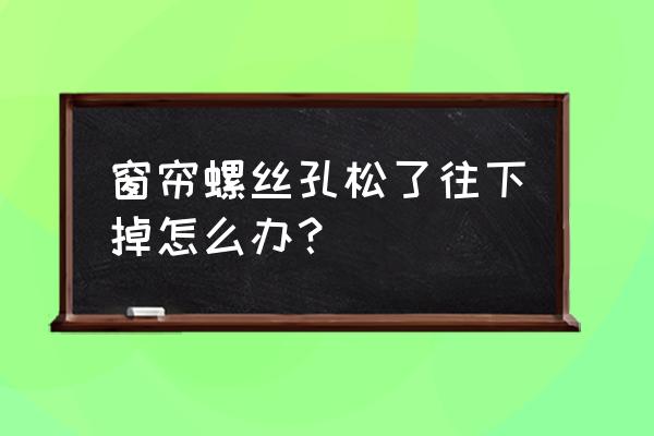 窗帘膨胀螺丝掉出来了怎么办 窗帘螺丝孔松了往下掉怎么办？