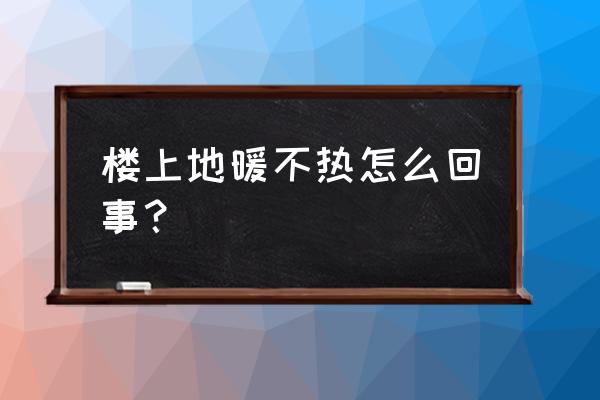 楼上的地暖不热怎么办 楼上地暖不热怎么回事？