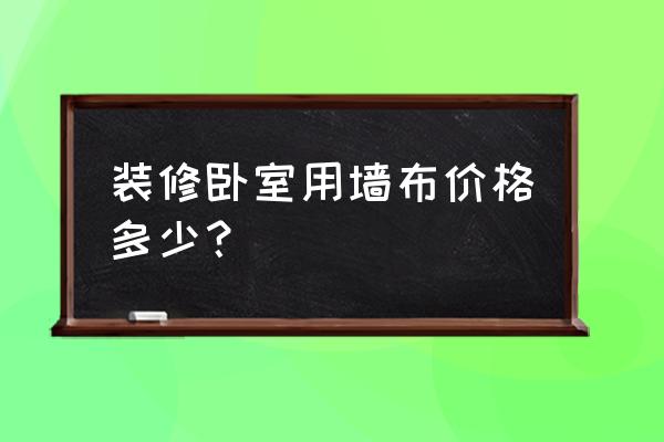 一个卧室贴墙布要多少钱 装修卧室用墙布价格多少？