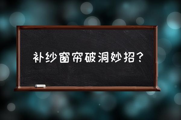 窗帘窗纱烂了怎么修复 补纱窗帘破洞妙招？