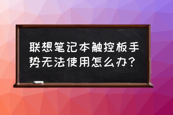 联想笔记本手指滑动不了怎么回事 联想笔记本触控板手势无法使用怎么办？