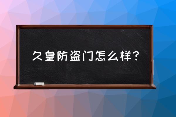 九皇门中门防盗门哪种最好 久皇防盗门怎么样？