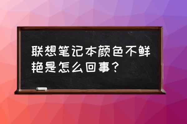 联想笔记本屏幕色彩怎么设置 联想笔记本颜色不鲜艳是怎么回事？