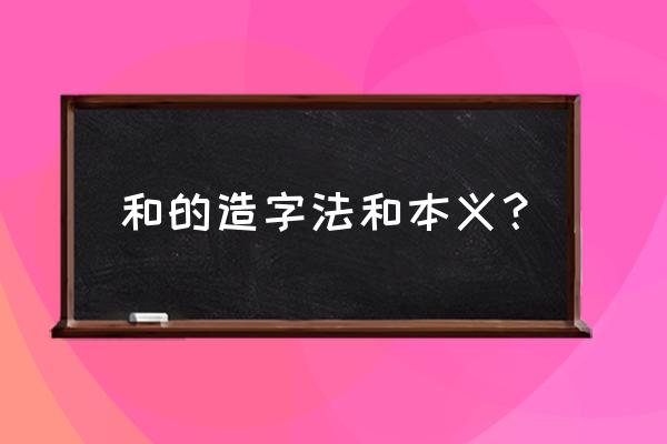 三点水和是什么字体 和的造字法和本义？