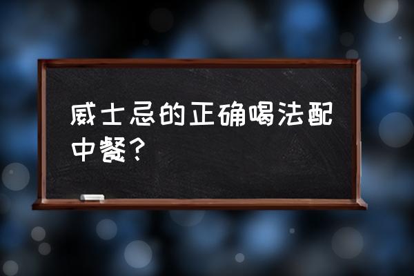 威士忌酸搭配什么食物 威士忌的正确喝法配中餐？