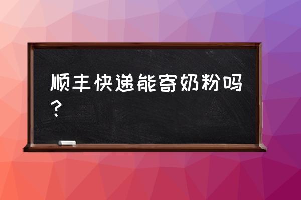 现在哪个快递可以寄奶粉吗 顺丰快递能寄奶粉吗？