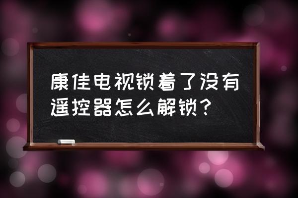 不用遥控器怎么开电视康佳 康佳电视锁着了没有遥控器怎么解锁？