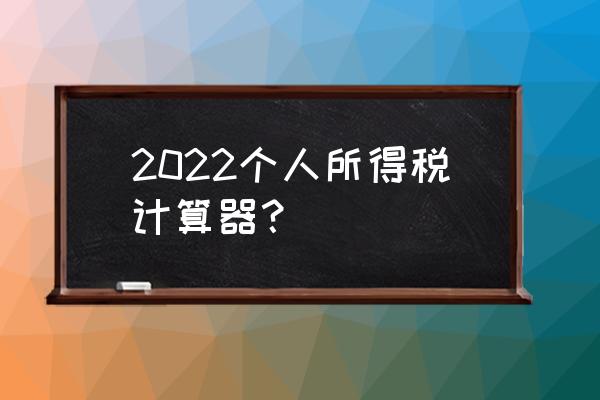 个人工资税款怎么计算器 2022个人所得税计算器？