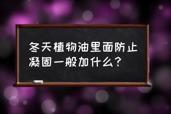 如何食用油冬天不上冻 冬天植物油里面防止凝固一般加什么？