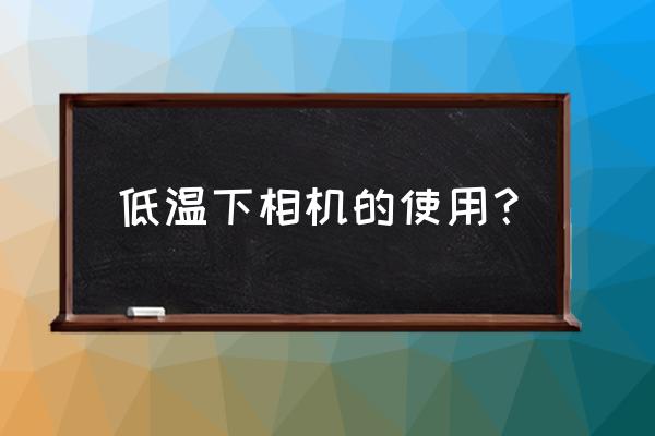 数码相机能在寒冷地区拍摄吗 低温下相机的使用？