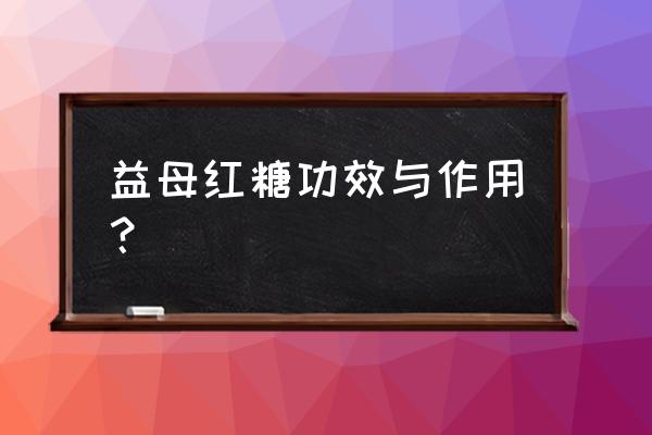 来月经喝哪种红糖月经排的多 益母红糖功效与作用？