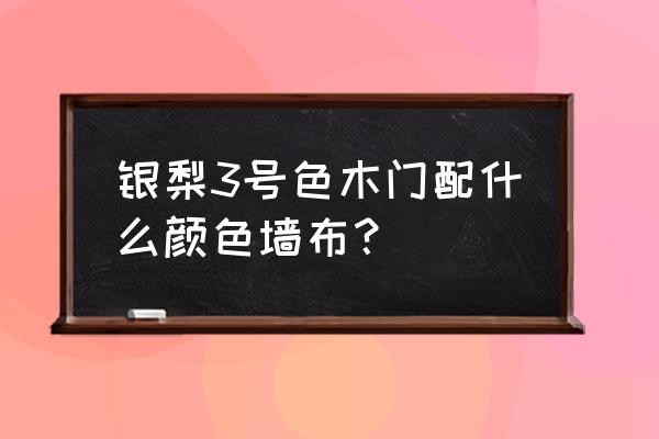 银梨色木门配灰色地砖好看吗 银梨3号色木门配什么颜色墙布？