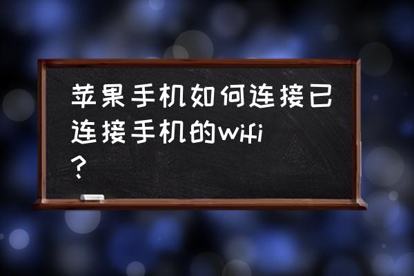 苹果手机的无线网络连接怎么用 苹果手机如何连接已连接手机的wifi？